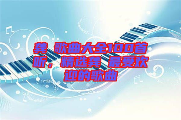 龔玥歌曲大全100首聽，精選龔玥最受歡迎的歌曲