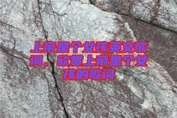 上帝是個(gè)女孩英文歌詞，欣賞上帝是個(gè)女孩的歌詞