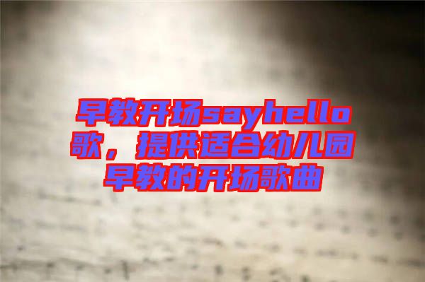早教開場(chǎng)sayhello歌，提供適合幼兒園早教的開場(chǎng)歌曲