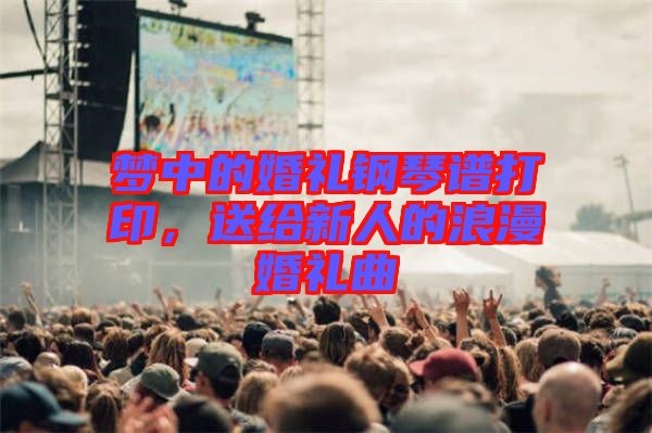 夢中的婚禮鋼琴譜打印，送給新人的浪漫婚禮曲
