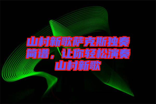 山村新歌薩克斯獨(dú)奏簡譜，讓你輕松演奏山村新歌