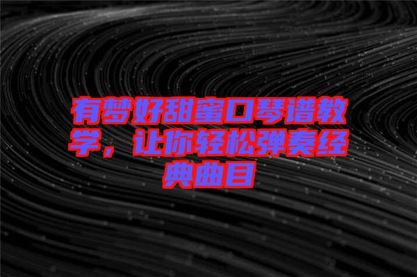 有夢好甜蜜口琴譜教學(xué)，讓你輕松彈奏經(jīng)典曲目