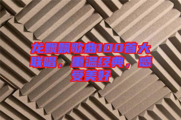 龍飄飄歌曲100首大聯(lián)唱，重溫經(jīng)典，感受美好
