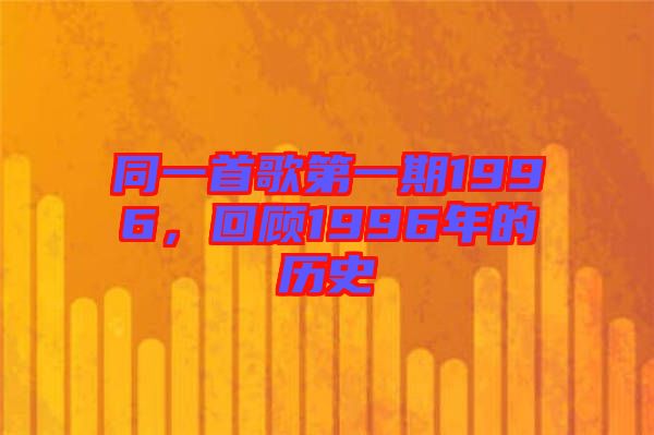 同一首歌第一期1996，回顧1996年的歷史
