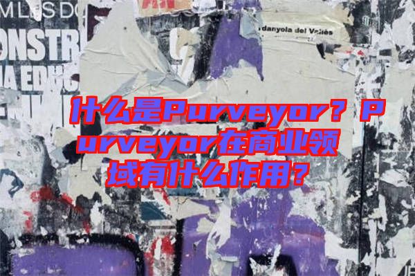什么是Purveyor？Purveyor在商業(yè)領(lǐng)域有什么作用？