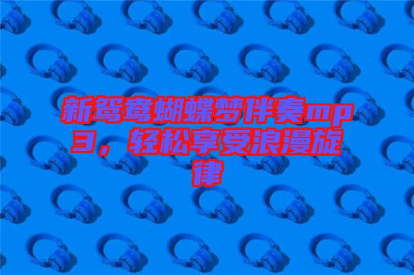 新鴛鴦蝴蝶夢(mèng)伴奏mp3，輕松享受浪漫旋律