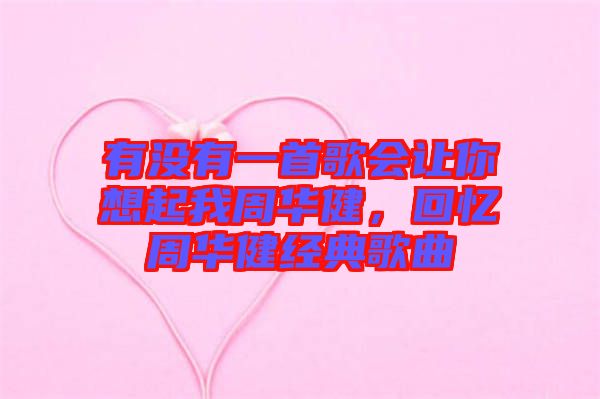 有沒有一首歌會(huì)讓你想起我周華健，回憶周華健經(jīng)典歌曲