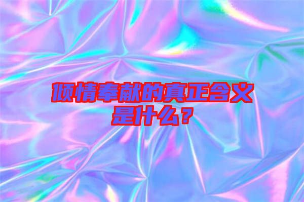 傾情奉獻的真正含義是什么？
