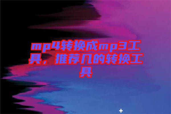 mp4轉(zhuǎn)換成mp3工具，推薦幾的轉(zhuǎn)換工具