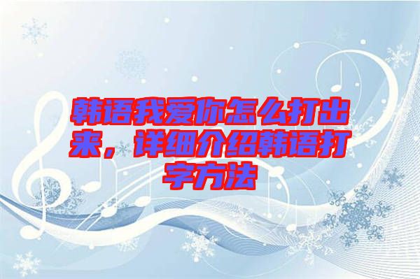 韓語(yǔ)我愛你怎么打出來，詳細(xì)介紹韓語(yǔ)打字方法