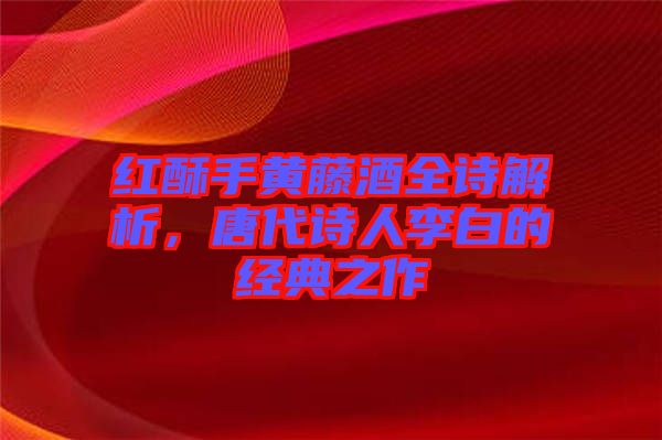 紅酥手黃藤酒全詩(shī)解析，唐代詩(shī)人李白的經(jīng)典之作