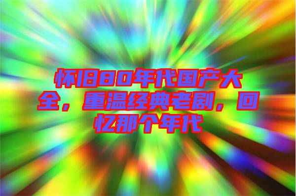 懷舊80年代國產(chǎn)大全，重溫經(jīng)典老劇，回憶那個年代