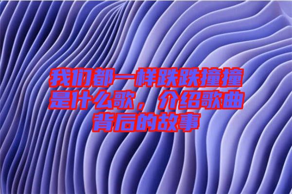 我們都一樣跌跌撞撞是什么歌，介紹歌曲背后的故事
