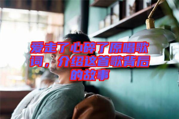 愛走了心碎了原唱歌詞，介紹這首歌背后的故事