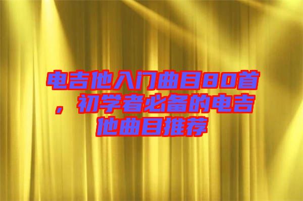 電吉他入門曲目80首，初學(xué)者必備的電吉他曲目推薦