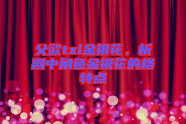 父欲txl金銀花，析劇中角色金銀花的格特點