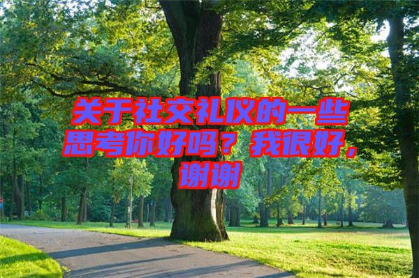 關(guān)于社交禮儀的一些思考你好嗎？我很好，謝謝