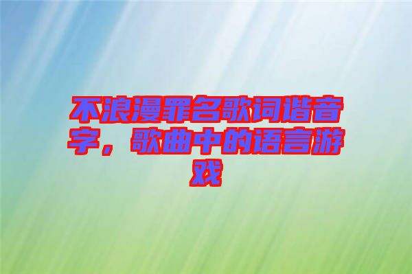 不浪漫罪名歌詞諧音字，歌曲中的語言游戲
