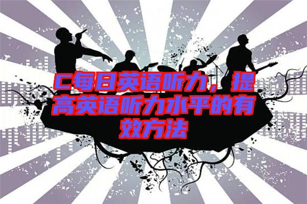 C每日英語(yǔ)聽力，提高英語(yǔ)聽力水平的有效方法