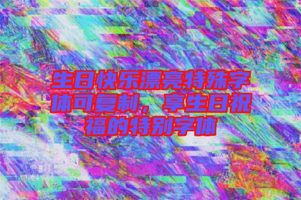 生日快樂(lè)漂亮特殊字體可復(fù)制，享生日祝福的特別字體