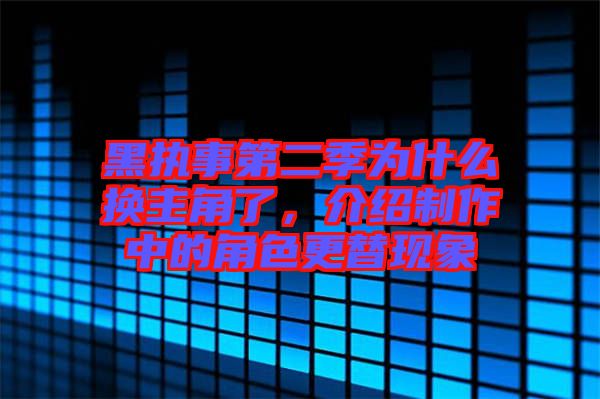 黑執(zhí)事第二季為什么換主角了，介紹制作中的角色更替現(xiàn)象