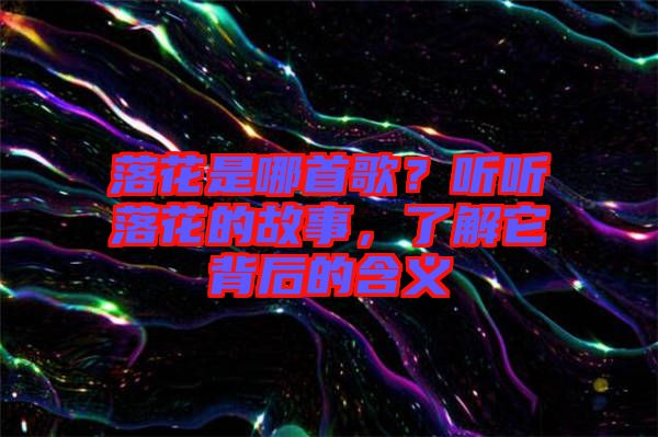 落花是哪首歌？聽聽落花的故事，了解它背后的含義