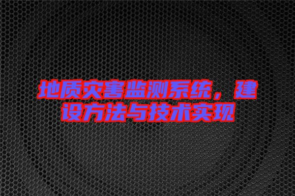 地質(zhì)災(zāi)害監(jiān)測系統(tǒng)，建設(shè)方法與技術(shù)實現(xiàn)