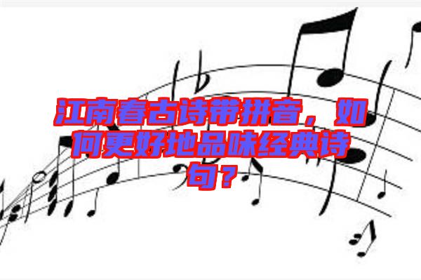 江南春古詩(shī)帶拼音，如何更好地品味經(jīng)典詩(shī)句？