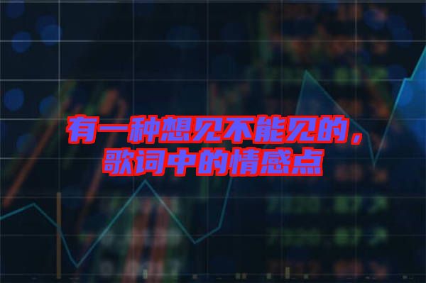 有一種想見(jiàn)不能見(jiàn)的，歌詞中的情感點(diǎn)