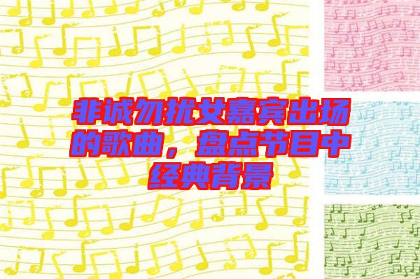 非誠勿擾女嘉賓出場的歌曲，盤點節(jié)目中經(jīng)典背景