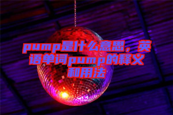 pump是什么意思，英語(yǔ)單詞pump的釋義和用法