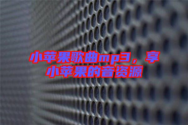 小蘋果歌曲mp3，享小蘋果的音資源