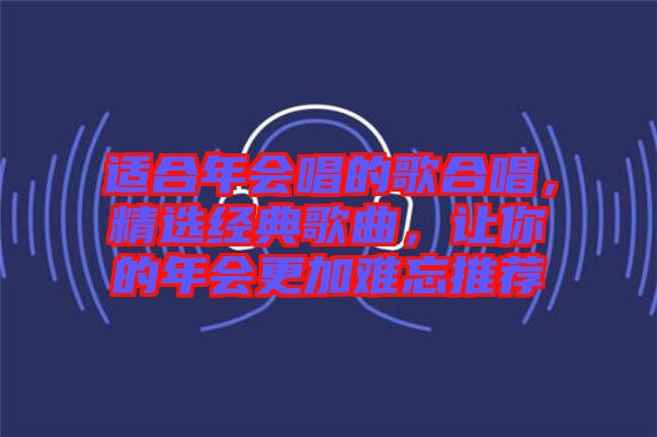 適合年會唱的歌合唱，精選經(jīng)典歌曲，讓你的年會更加難忘推薦