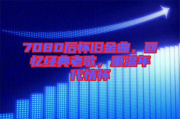 7080后懷舊金曲，回憶經(jīng)典老歌，重溫年代情懷