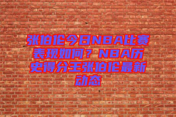 張伯倫今日NBA比賽表現(xiàn)如何？NBA歷史得分王張伯倫最新動態(tài)