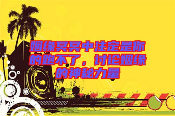 姻緣冥冥中注定是你的跑不了，討論姻緣的神秘力量