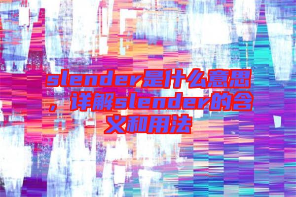slender是什么意思，詳解slender的含義和用法
