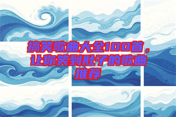 搞笑歌曲大全100首，讓你笑到肚子的歌曲推薦