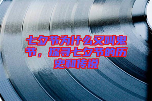 七夕節(jié)為什么又叫鬼節(jié)，探尋七夕節(jié)的歷史和傳說