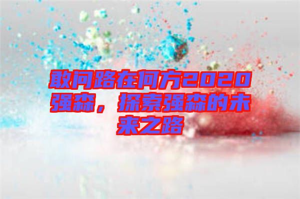 敢問路在何方2020強(qiáng)森，探索強(qiáng)森的未來之路