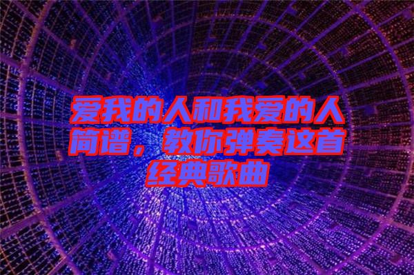 愛我的人和我愛的人簡譜，教你彈奏這首經(jīng)典歌曲