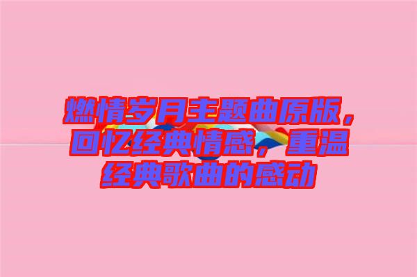 燃情歲月主題曲原版，回憶經(jīng)典情感，重溫經(jīng)典歌曲的感動