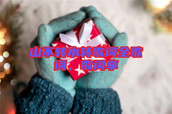 山不轉水轉歌詞全歌詞，歌詞享
