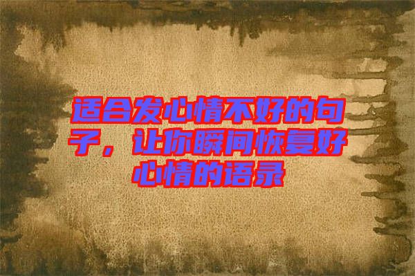 適合發(fā)心情不好的句子，讓你瞬間恢復(fù)好心情的語錄