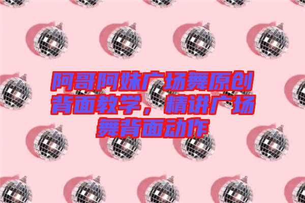 阿哥阿妹廣場(chǎng)舞原創(chuàng)背面教學(xué)，精講廣場(chǎng)舞背面動(dòng)作