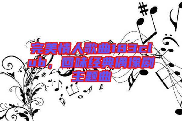完美情人歌曲183club，回味經(jīng)典偶像劇主題曲