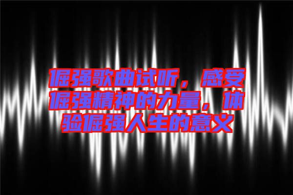 倔強(qiáng)歌曲試聽，感受倔強(qiáng)精神的力量，體驗(yàn)倔強(qiáng)人生的意義