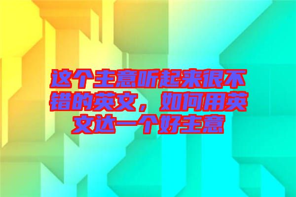 這個主意聽起來很不錯的英文，如何用英文達(dá)一個好主意