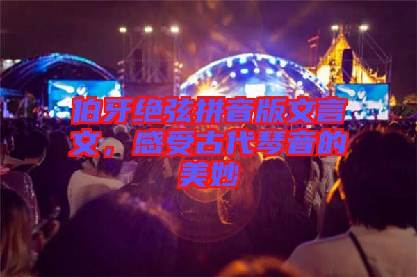 伯牙絕弦拼音版文言文，感受古代琴音的美妙
