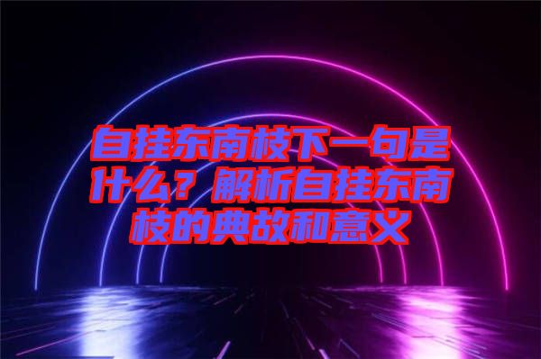 自掛東南枝下一句是什么？解析自掛東南枝的典故和意義
